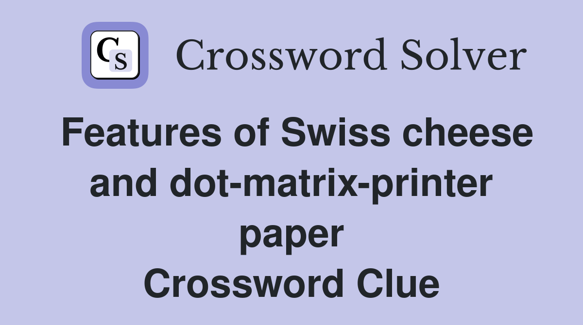 Features of Swiss cheese and dotmatrixprinter paper Crossword Clue